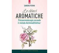 Le chiavi aromatiche. Psicoaromaterapia secondo il metodo AlchimiaOlfattiva®
