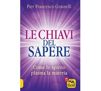 Libri Grasselli Pier Francesco - Le Chiavi Del Sapere. Come Lo Spirito Plasma La