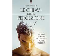 Le chiavi della percezione. Tecniche pratiche per sviluppare i poteri psichici. Nuova ediz.