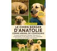 LE CHIEN BERGER D’ANATOLIE COMME ANIMAL DE COMPAGNIE: Le guide complet pour l’élevage, l’éducation, le comportement, le lien affectif, les soins, ... et la vie avec un véritable chien gardien