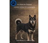 LE CHIEN DE CANAAN COMME ANIMAL DE COMPAGNIE: Votre manuel essentiel pour des soins complets, un entraînement avancé, la compréhension du ... fort et durable avec votre chien de Canaan