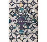 Le Chiese di Novara. Guida storico artistica. Tutte le chiese parrocchiali, cappelle ed oratori presenti nella città