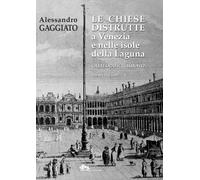 Le chiese distrutte a Venezia e nelle isole della laguna. Catalogo ragionato. Vol. 1
