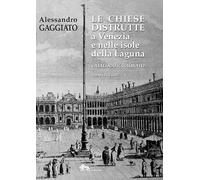Le chiese distrutte a Venezia e nelle isole della laguna. Catalogo ragionato. Vol. 1