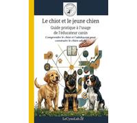 Le chiot et le jeune chien: Guide pratique à l'usage de l'éducateur canin: Comprendre le chiot et l'adolescent pour construire le chien adulte