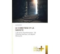 LE CHRETIEN ET LA SOCIETE: L'Art de la Transformation : De l'Homme Intérieur à la Nation Restaurée