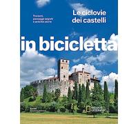 Le ciclovie dei castelli. Tra torri, passaggi segreti e antiche storie. In bicicletta. National Geographic