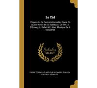Le Cid: D'Apres G. De Castro & Corneille; Opera En Quatre Actes Et Dix Tab...