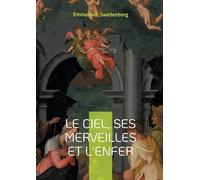 Le ciel, ses merveilles et l'enfer: Révélations spirituelles sur la vie après la mort et le monde céleste selon Swedenborg