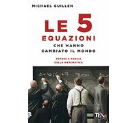 Le cinque equazioni che hanno cambiato il mondo. Potere e poesia della matematica