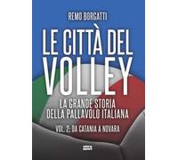 Le città del volley. La grande storia della pallavolo italiana. Vol. 2: Da Catania a Novara