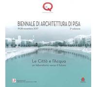 Le città e l'acqua. Un laboratorio verso il futuro. 2ª Biennale di architettura di Pisa (19-28 novembre 2017). Ediz. a colori