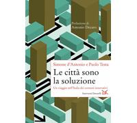 Le città sono la soluzione. Un viaggio nell'Italia dei comuni innovativi -...
