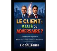 Le Client : Allié ou Adversaire ?: Stratégies concrètes pour maîtriser l’art de la gestion client et protéger votre rentabilité émotionnelle