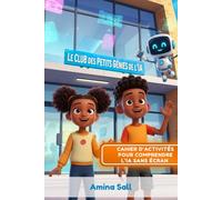 Le Club des Petits Génies de l’IA - Cahier d’Activités: Éducatives pour Enfants 7-12 ans | +25 Activités Ludiques pour Comprendre l’Intelligence Artificielle | Apprentissage Sans Écran