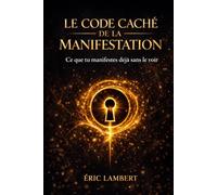 Le code caché de la manifestation: Ce que tu manifestes déjà sans le voir