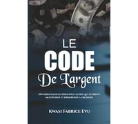 Le Code De L’argent: Déverrouiller les principes cachés qui attirent, multiplient et préservent la richesse