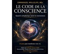 Le code de la conscience: Quand la métaphysique rejoint les neurosciences : Une méthode pratique en 21 jours pour reprogrammer votre cerveau et libérer vos blocages.