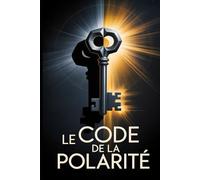 Le Code de la Polarité: Le guide du leadership masculin pour comprendre la psychologie féminine, créer une attraction inébranlable et une passion durable