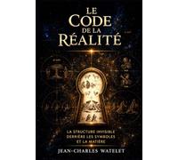 Le Code de la Réalité: La structure invisible derrière les symboles et la matière