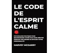 Le Code de L'Esprit Calme: Psychologie Pratique pour Reconstruire Votre Paix Sans Méditer pendant des Heures ni Effacer Votre Personnalité