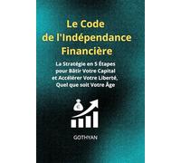 Le Code de l'Indépendance Financière :: La Stratégie en 5 Étapes pour Bâtir Votre Capital et Accélérer Votre Liberté, Quel que soit Votre Âge