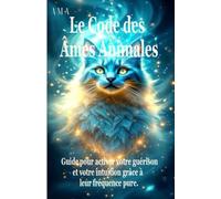 LE CODE DES ÂMES ANIMALES: le Guide pour Activer votre Guérison et votre Intuition grâce à leur Fréquence Pure