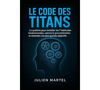 Le Code des Titans: Le système pour installer les 7 habitudes fondamentales, vaincre la procrastination et atteindre vos plus grands objectifs