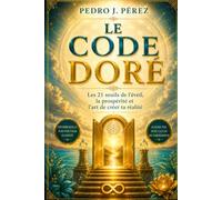 LE CODE DORÉ: Les 21 seuils de l’éveil, la prospéritéet l’art de créer ta réalité