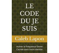 LE CODE DU JE SUIS: Activer la Fréquence Divine Cachée dans Votre Identité