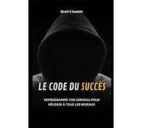 LE CODE DU SUCCÈS: Reprogramme ton cerveau pour réussir à tous les niveaux