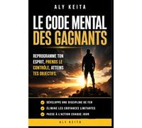 LE CODE MENTAL DES GAGNANTS: Reprogrammé ton esprit. Reprends le contrôle. Domine ta vie.