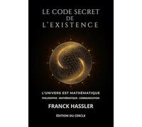 LE CODE SECRET DE L'EXISTENCE: COMPRENDRE LA NAISSANCE DE L’UNIVERS ET LE SENS DE NOTRE VIE