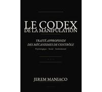 LE CODEX DE LA MANIPULATION: Traité approfondi des mécanismes de contrôle