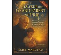 Le Coeur d'un Grand-Parent qui Prie: 40 prières puissantes pour bénir, protéger et inspirer ses petits-enfants avec amour et foi