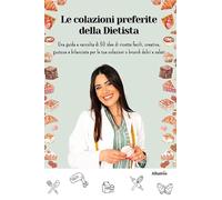 Le colazioni preferite della dietista. Una guida e raccolta di 50 idee di ricette facili, creative, gustose e bilanciate per le tue colazioni o brunch dolci e salati