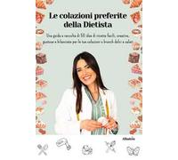 Le colazioni preferite della dietista. Una guida e raccolta di 50 idee di ricette facili, creative, gustose e bilanciate per le tue colazioni o brunch dolci e salati