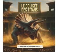 Le Colisée des Titans (Vol. 2) : Combats de dinosaures - 2: L’arène où les géants s’affrontent - Saison 2 : plus féroce, plus épique !