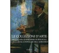Le collezioni d'arte della Cassa di Risparmio in Bologna e della Banca Popolare dell'Adriatico