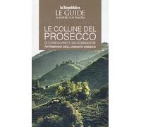 Le colline del prosecco di Conegliano e Valdobbiadene. Patrimonio dell'UNESCO. Le guide ai sapori e ai piaceri