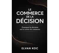 LE COMMERCE DE LA DÉCISION: Pourquoi la décision est le centre du commerce