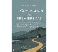 Le Compagnon des premiers pas: Le guide de terrain de l'adulte dans l'Église catholique : la messe, le catéchuménat, la Vigile pascale: 1
