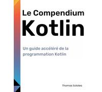 Le Compendium Kotlin: Un guide accéléré de la programmation Kotlin