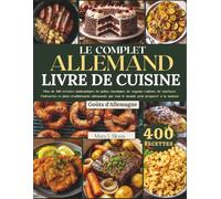 LE COMPLET ALLEMAND LIVRE DE CUISINE: Plus de 400 recettes authentiques de pains classiques, de ragoûts copieux, de saucisses, Pâtisseries et plats traditionnels allemands que tout le monde peut prépa
