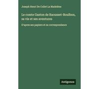 Le comte Gaston de Raousset-Boulbon, sa vie et ses aventures: D'apres ses papiers et sa correspondance