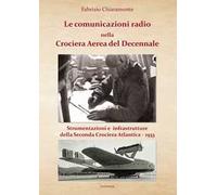 Le comunicazioni radio nella Crociera Aerea del Decennale. Strumenti e infrastrutture della Seconda Crociera Atlantica 1933. Nuova ediz.
