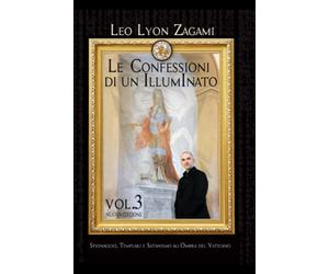 LE CONFESSIONI DI UN ILLUMINATO VOL. 3: Spionaggio, Templari e Satanismo all'ombra del Vaticano