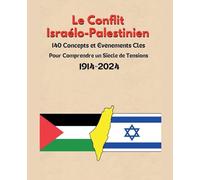 Le Conflit Israélo-Palestinien: 140 Concepts et Événements Clés pour Comprendre un Siècle de Tensions 1914-2024