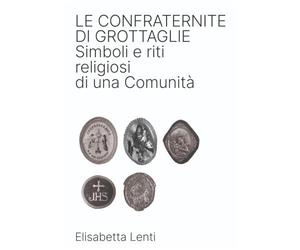 Le CONFRATERNITE Di Grottaglie: Simboli e riti religiosi di una Comunità