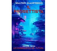 Le conseguenze del futuro. Il progettista. Vol. 3